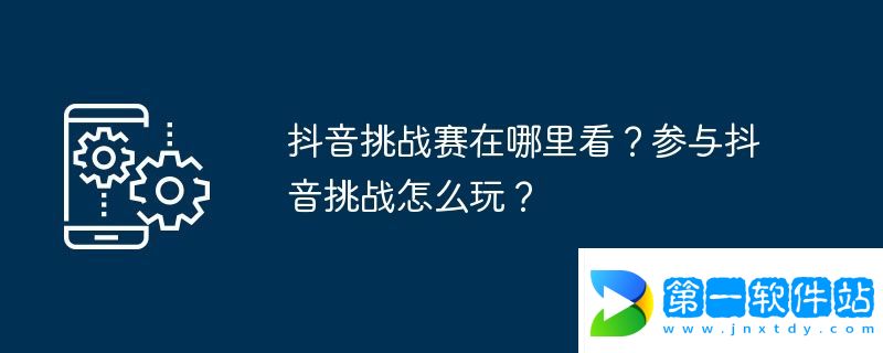 抖音挑戰(zhàn)賽在哪里看？參與抖音挑戰(zhàn)怎么玩？