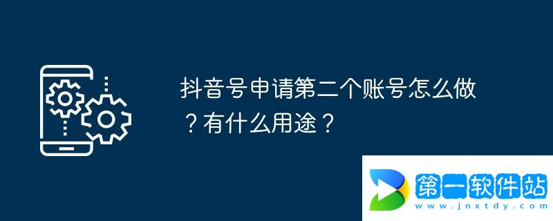 抖音號申請第二個賬號怎么做？有什么用途？